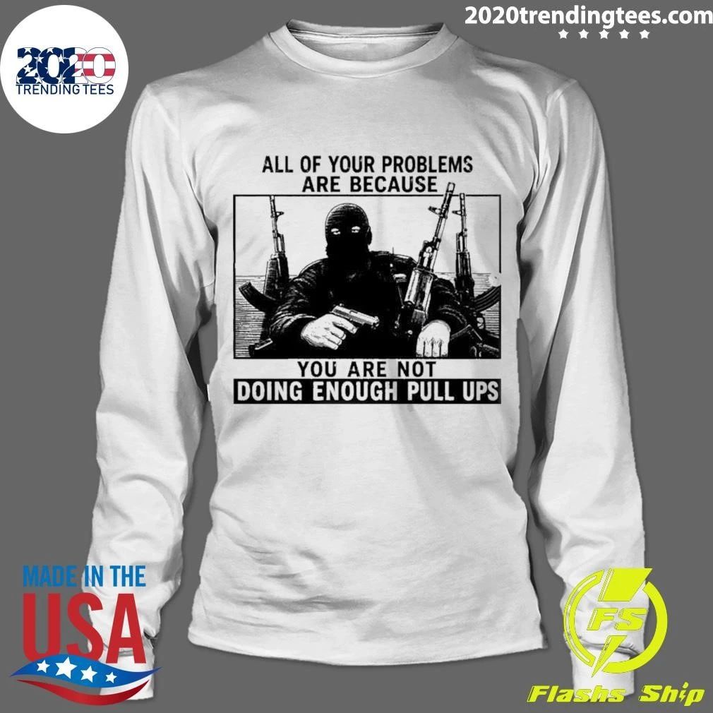 All Of Your Problems Are Because You Are Not Doing Enough Pull Ups Tactical Meme Shirt