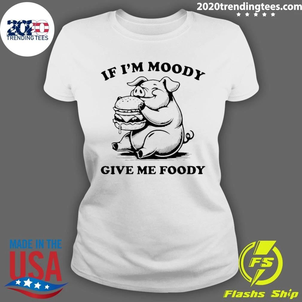 If I’m Moody Give Me Foody Pig Eating Burger Shirt