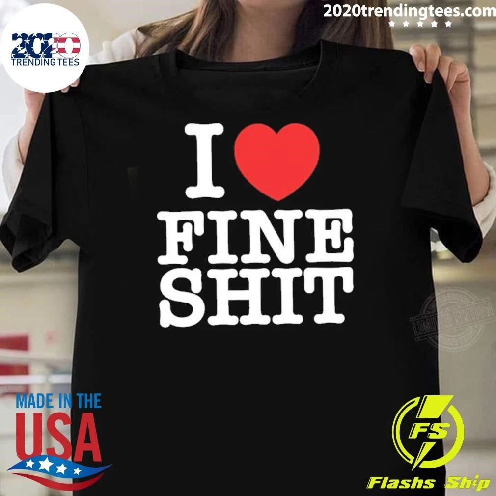 I Love Fine Shit Text Shirt