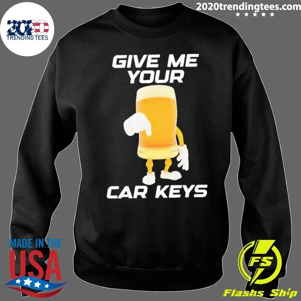 Give Me Your Car Keys Beer Funny Shirt