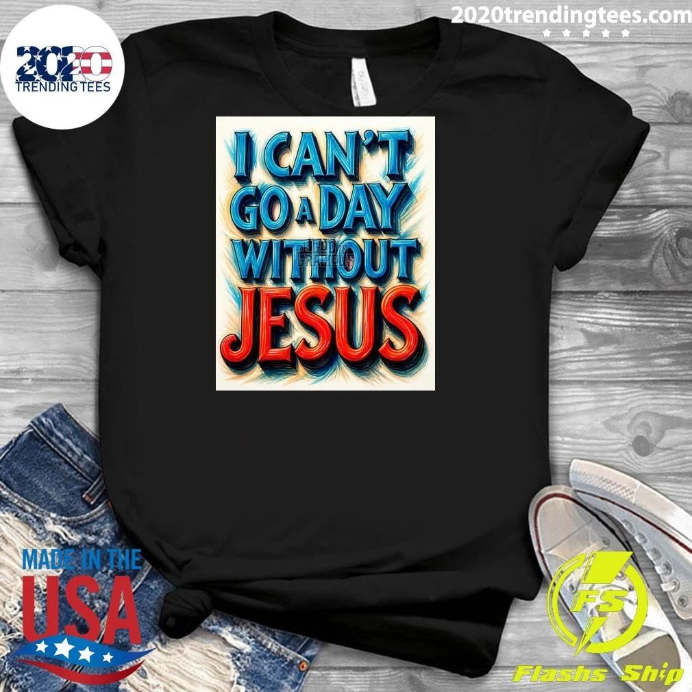 I Can’t Go A Day Without Jesus Shirt