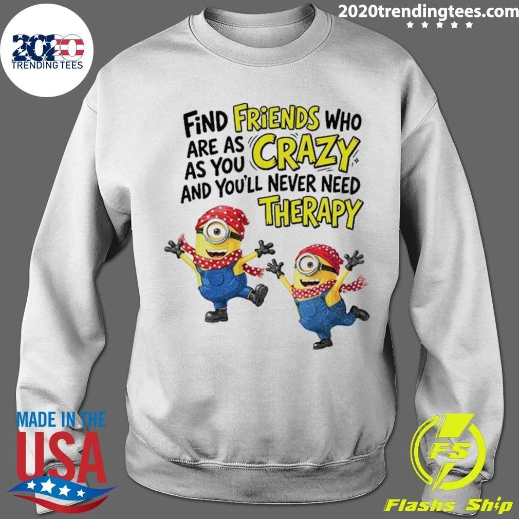 Minion Find Friends Who Are As Crazy And You’ll Never Need Therapy Shirt
