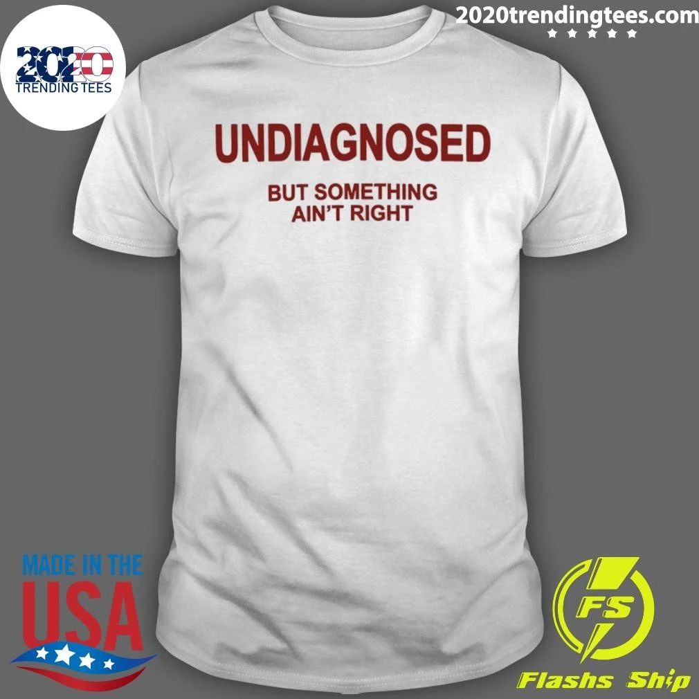 Undiagnosed but Something Ain’t Right Shirt