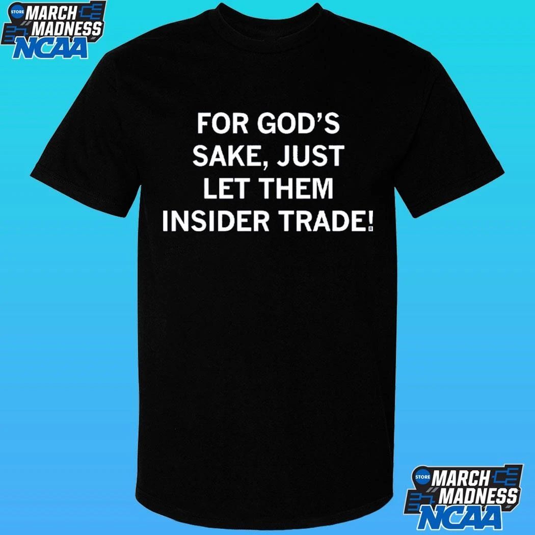 For God’s Sake Just Let Them Insider Trade Shirt