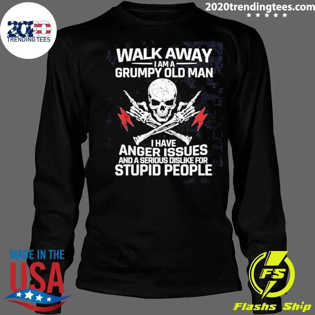 Skull Walk Away I Am A Grumpy Old Man I Have Anger Issues And A Serious Dislike For Stupid People Shirt