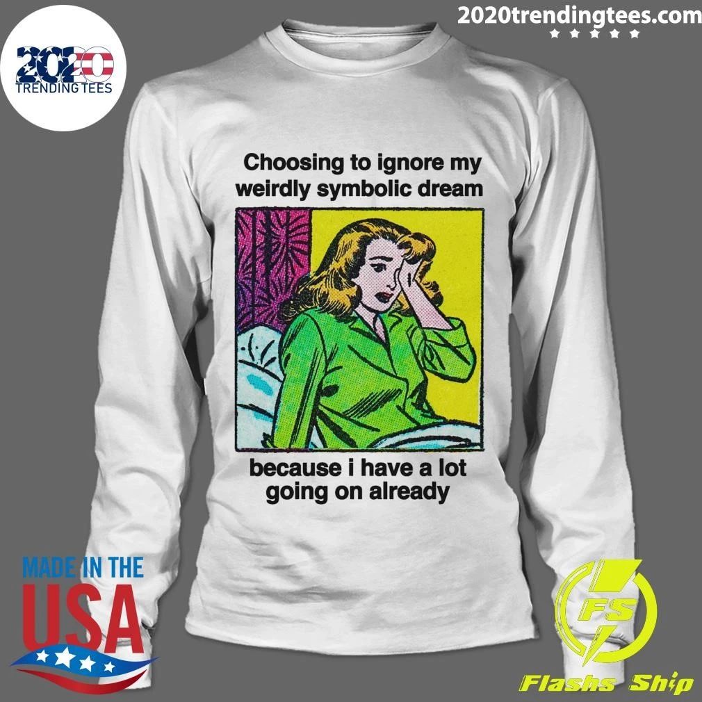 Choosing To Ignore My Weirdly Symbolic Dream Because I Have A Lot Going On Already Shirt