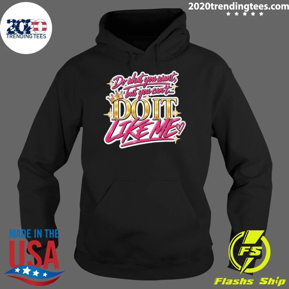 Do What You Want But You Can’t Do It Like Me Shirt