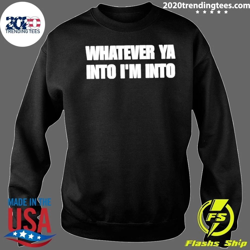 Whatever Ya Into I’m Into Shirt