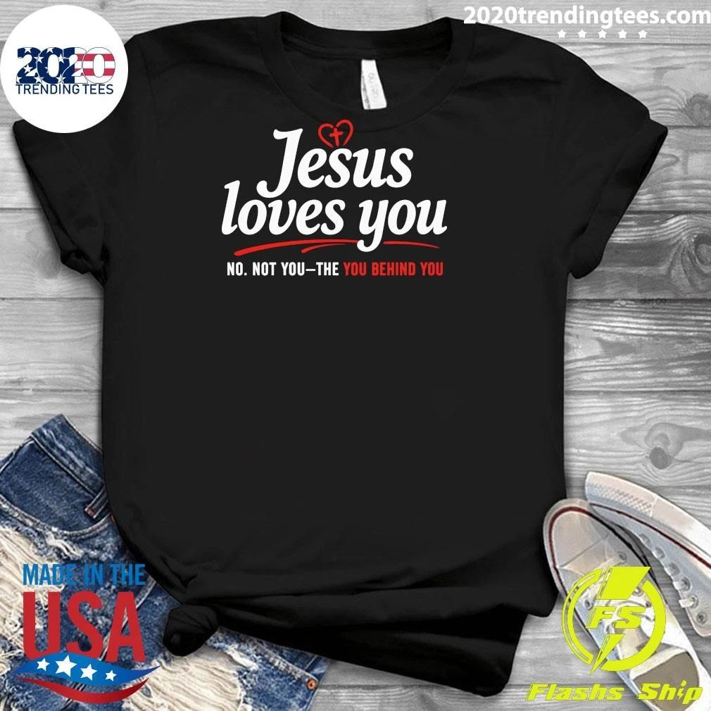 Jesus Loves You No Not You The You Behind You Shirt