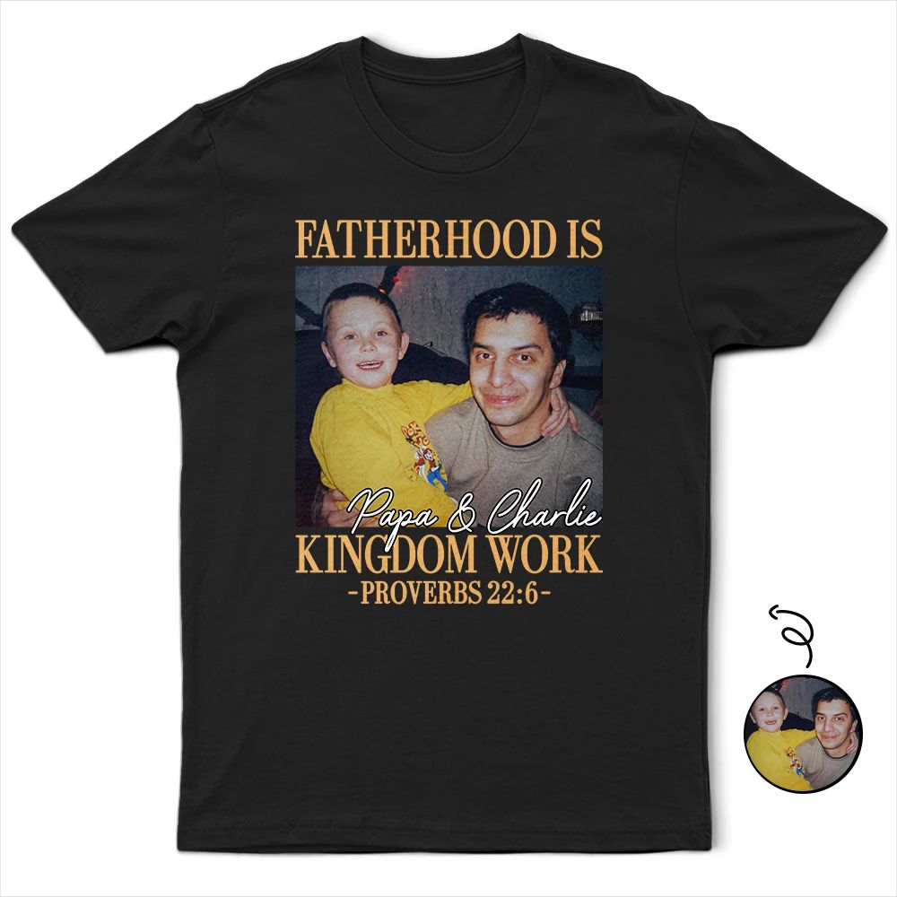 Custom Photo Fatherhood Is Kingdom Work - Personalized T Shirt