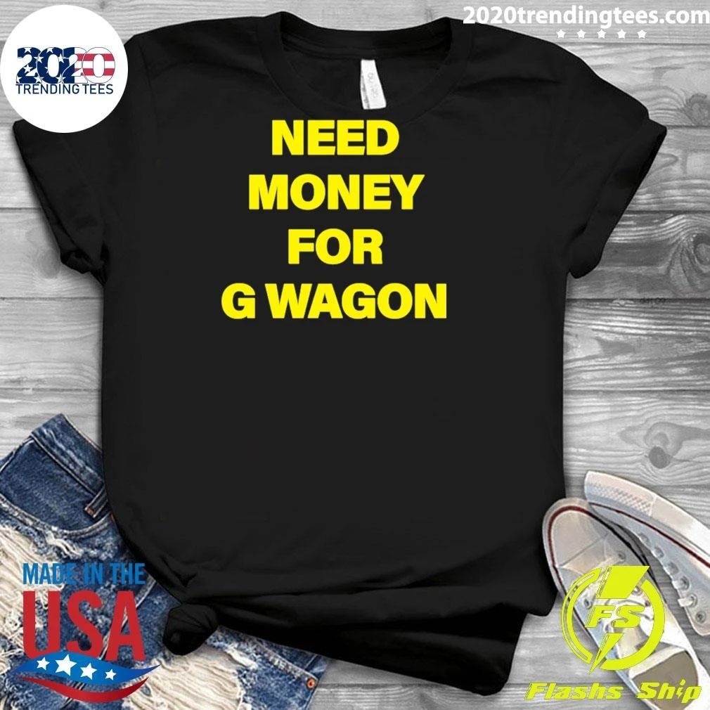 Need Money For G Wagon Shirt