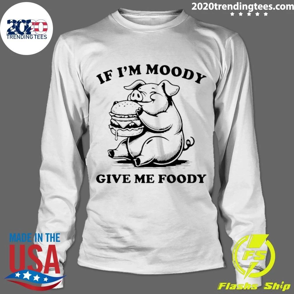 If I’m Moody Give Me Foody Pig Eating Burger Shirt