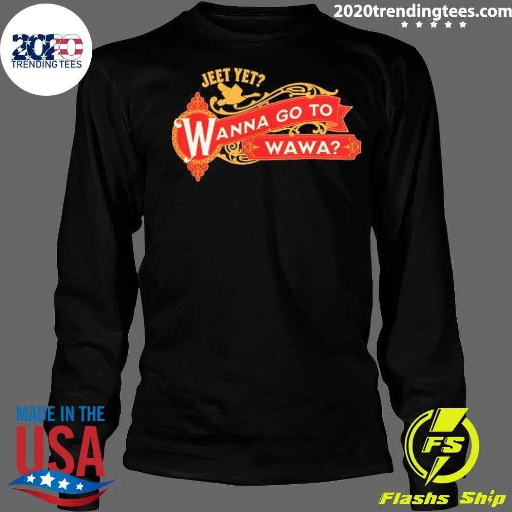 Jeet Yet Wanna Go To Wawa Shirt