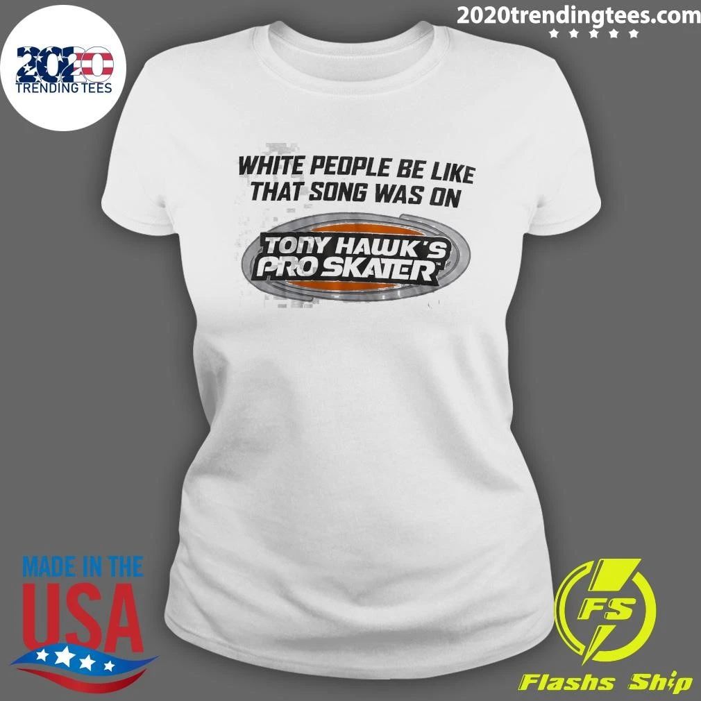 Tony Hawk’s Pro Skater White People Be Like That Song Was On Tony Hawk’s Pro Skater Tee Shirt