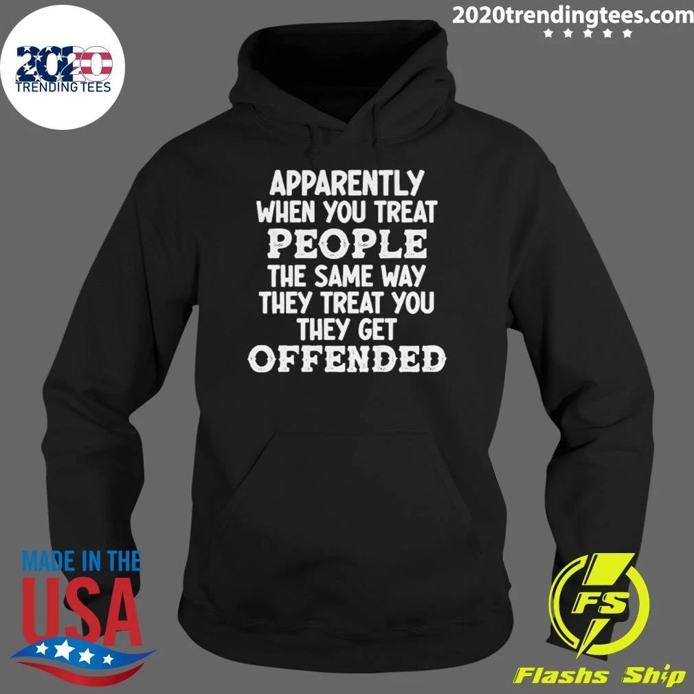 Apparently When You Treat People The Same Way They Treat You They Get Offended Shirt