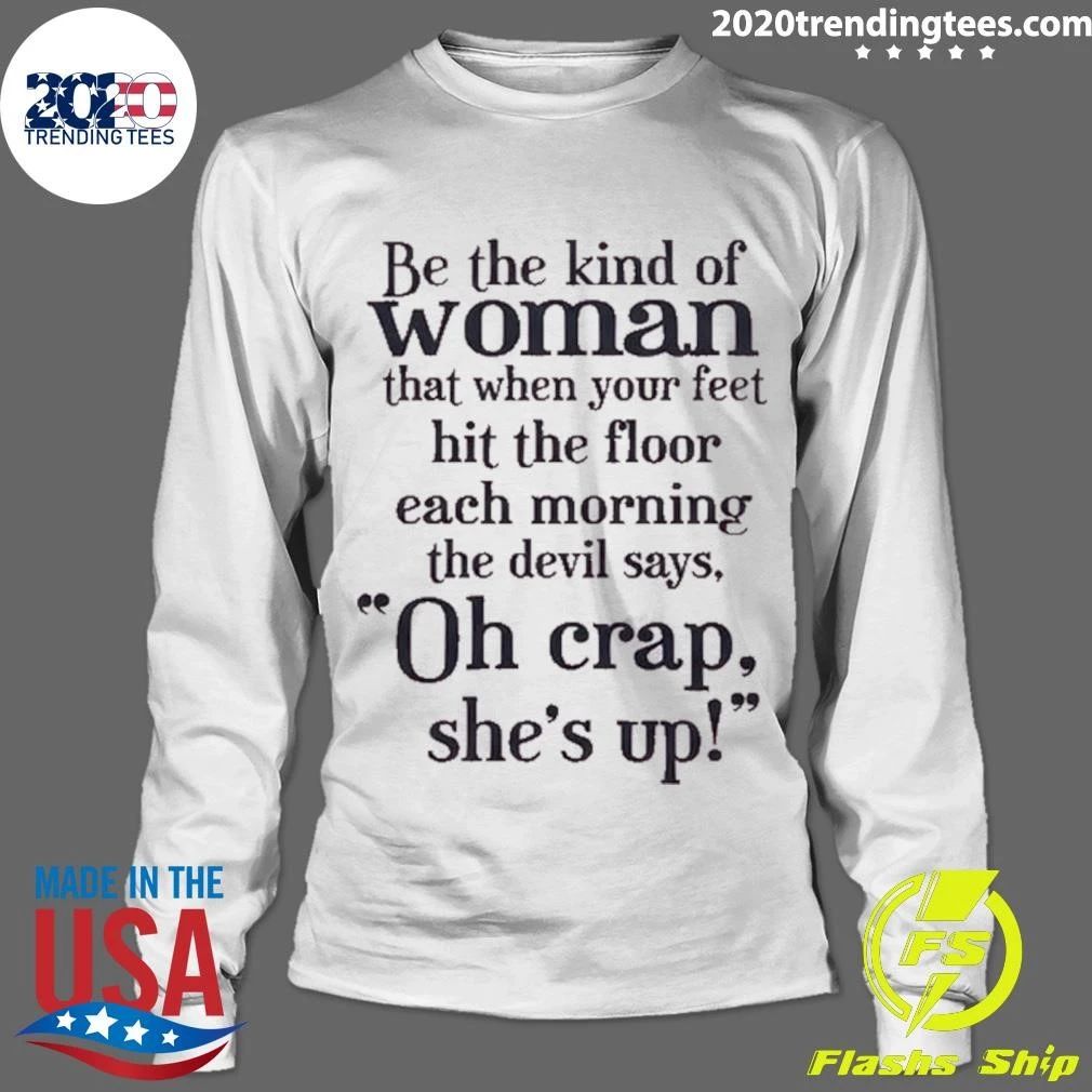 Be The Kind Of Woman That When Your Feet Hit The Floor Each Morning The Devil Says, Oh Crap, She’s Up Shirt