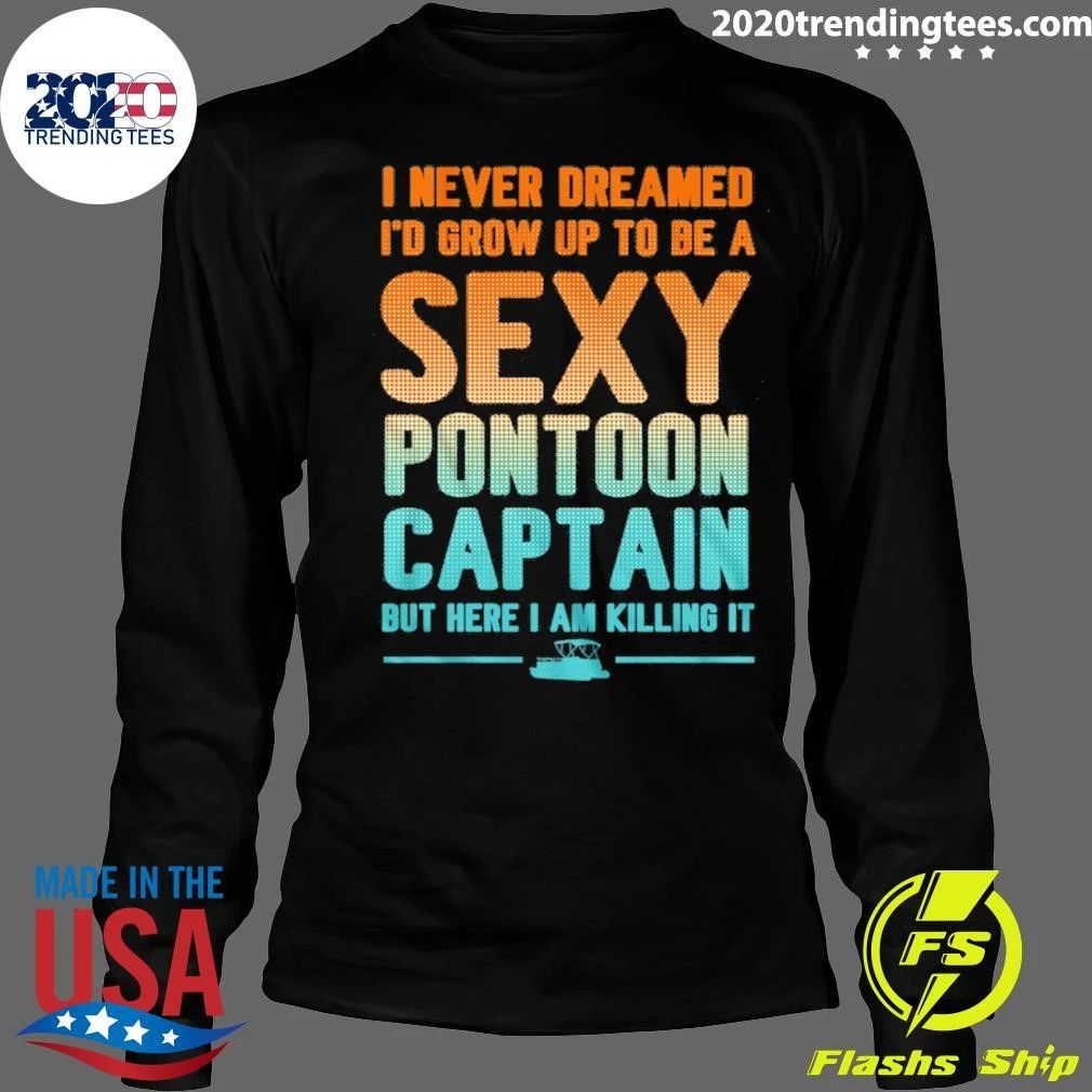 I Never Dreamed I’d Grow Up To Be A Sexy Pontoon Captain But Here I Am Killing It Shirt