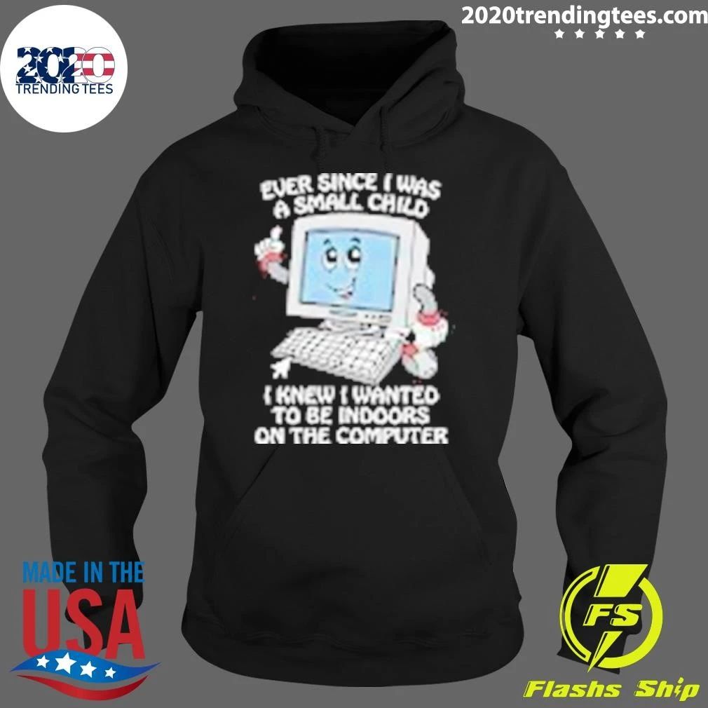 I Knew I Wanted To Be Indoors On The Computer Ever Since I Was A Small Child Shirt