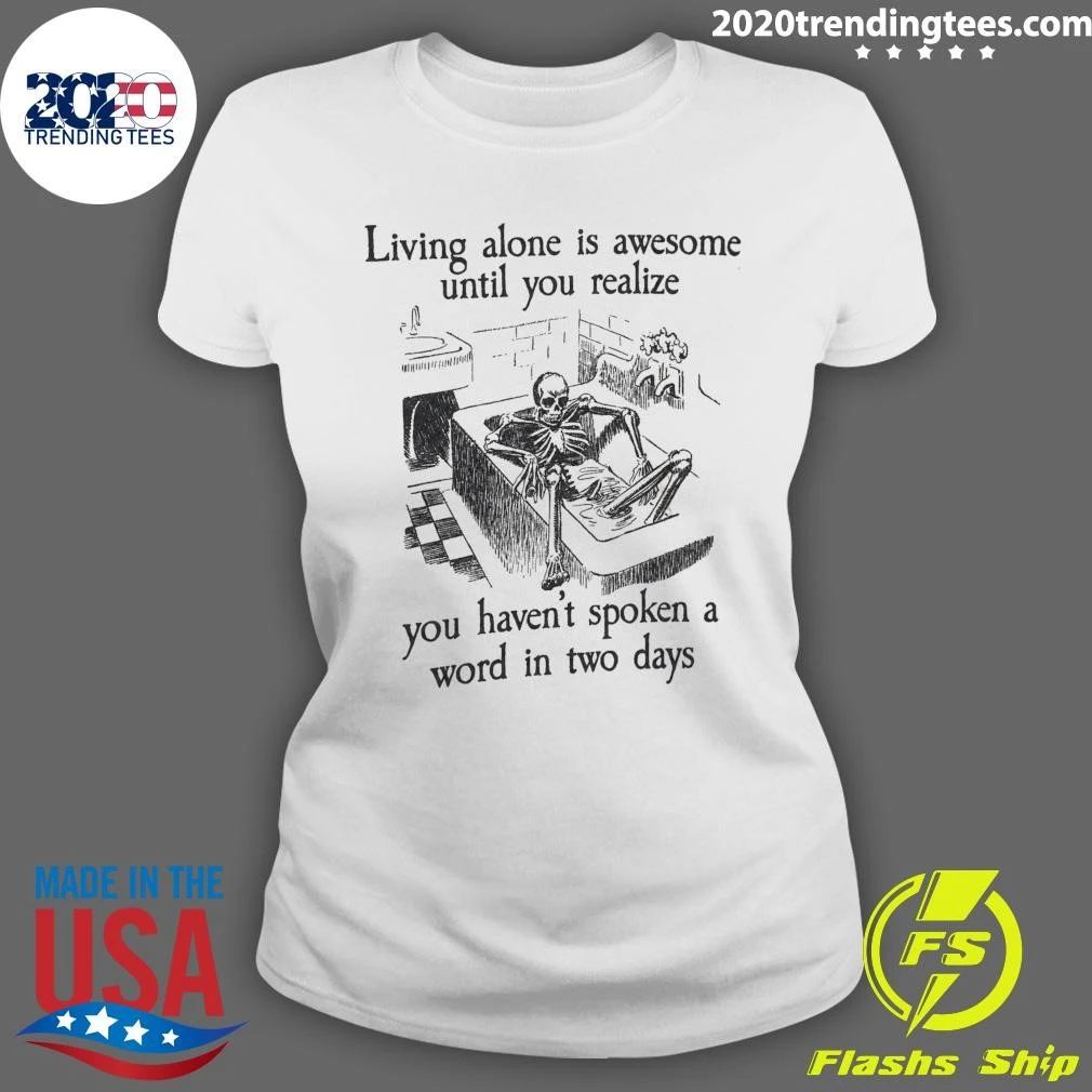 Skeleton Living Alone Is Awesome, Until You Realize You Haven’t Spoken A Word In Two Days Shirt