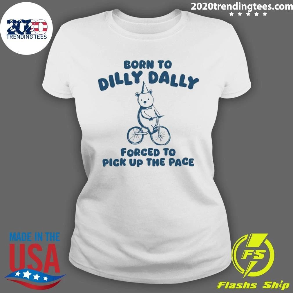 Bear Born to Dilly Dally, Forced to Pick Up the Pace Shirt