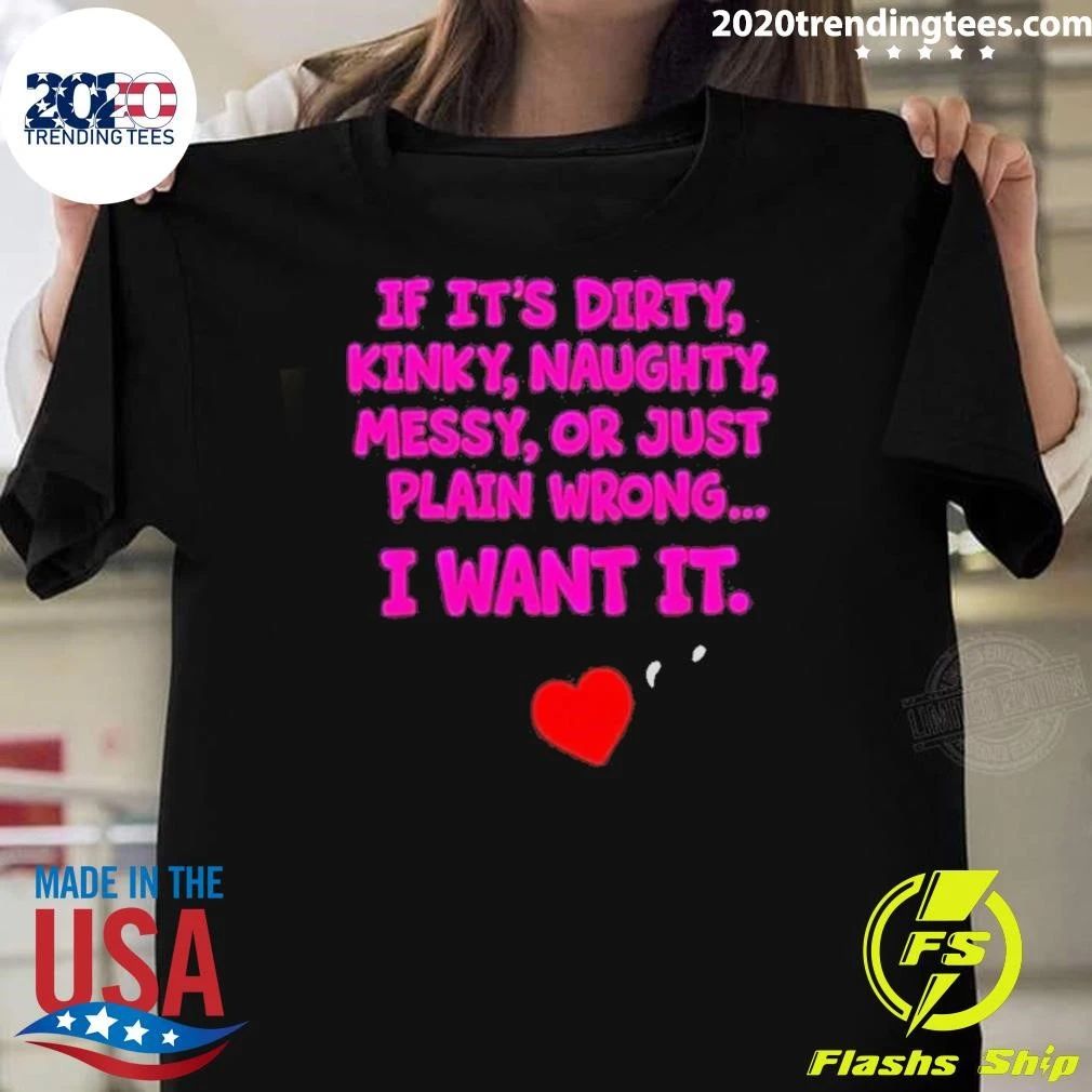 If It’s Dirty Kinky Naughty Messy Or Just Plain Wrong I Want It Adult Humorous Quotes Shirt
