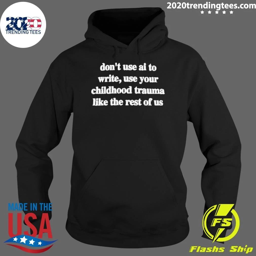 Don’t Use AI To Write, Use Your Childhood Trauma Like The Rest Of US Shirt