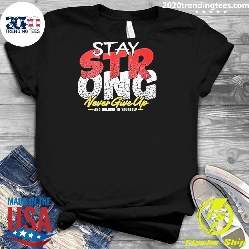 Stay Strong Never Give Up And Believe In Yourself Shirt