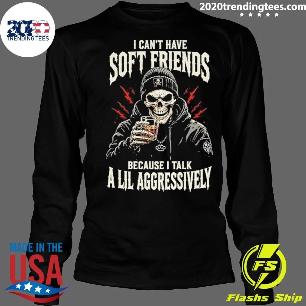 Skeleton I Can’t Have Soft Friends Because I Talk A Lil Aggressively Shirt