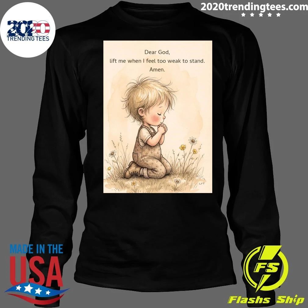 Dear God, Lift Me When I Feel Too Weak To Stand Amen Shirt