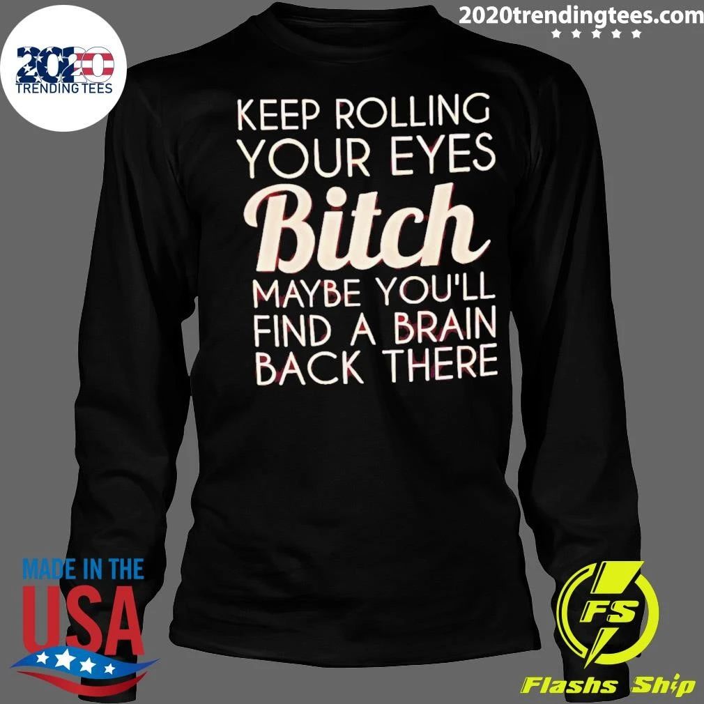 Keep Rolling Your Eyes Bitch Maybe You’ll Find A Brain Back There Shirt