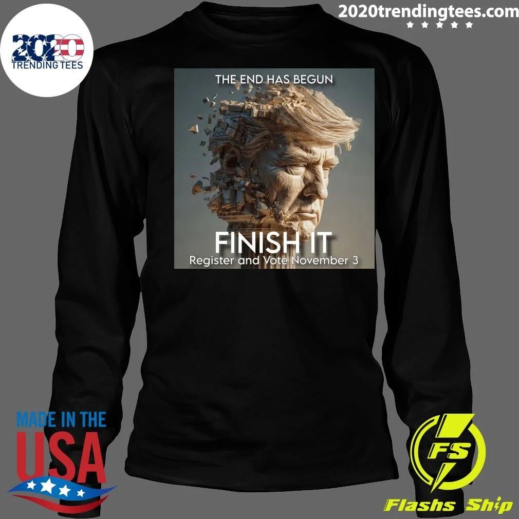 The End Has Begun Finish It Register And Vote November 3 Shirt