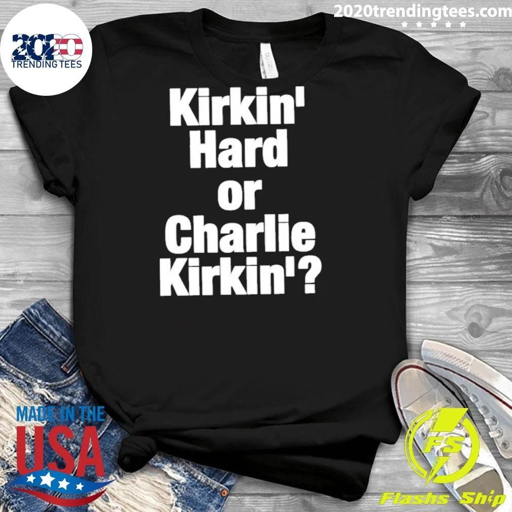 Kirkin’ Hard Or Charlie Kirkin’ Shirt