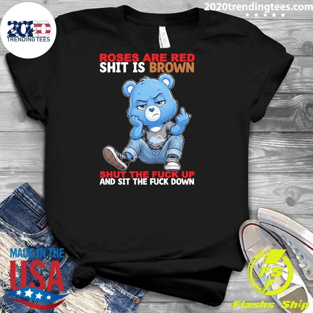 Grumpy Bear Roses Are Red Shit Is Brown Shut The Fuck Up And Sit The Fuck Down Shirt