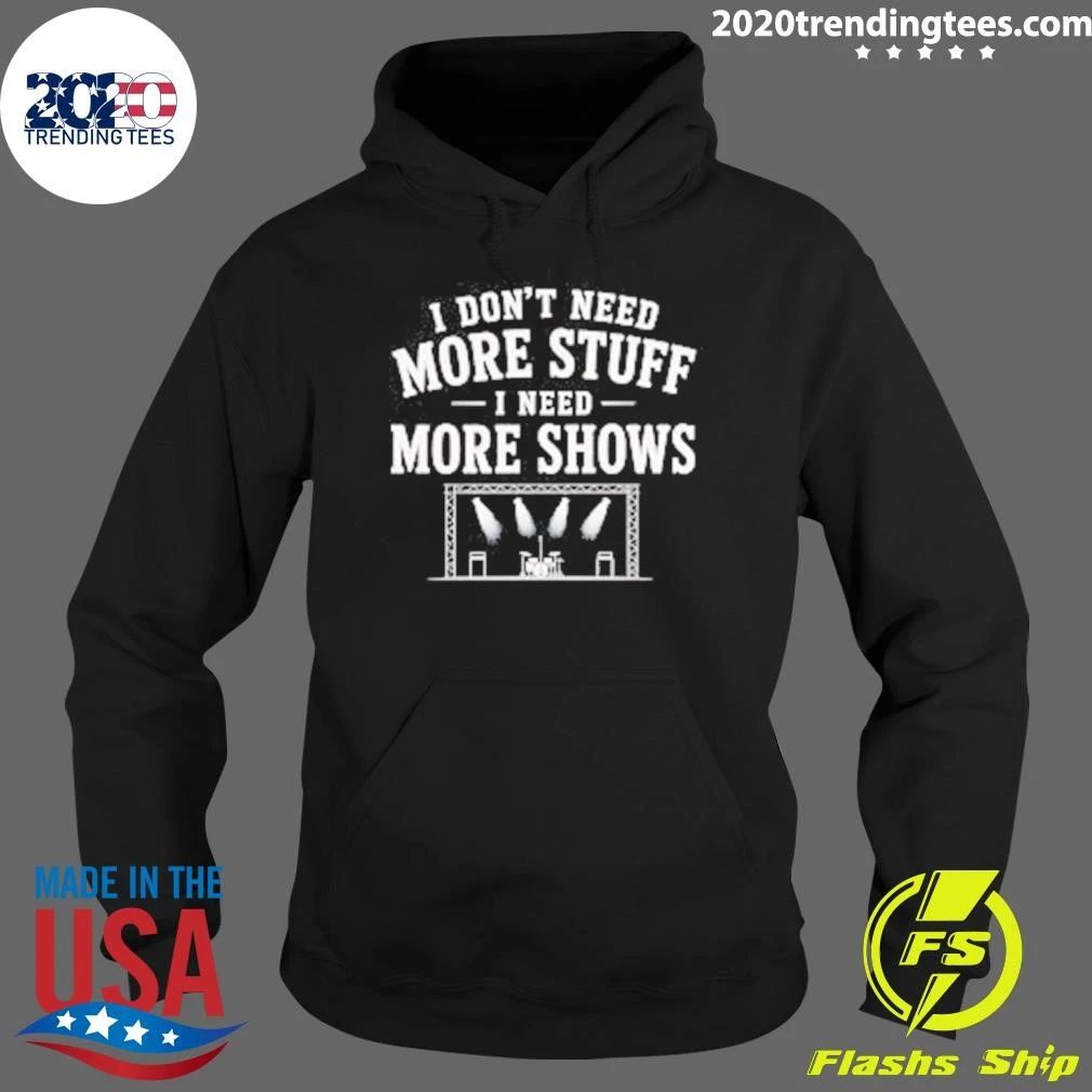 I Don’t Need More Stuff I Need More Shows Concert Stage Shirt