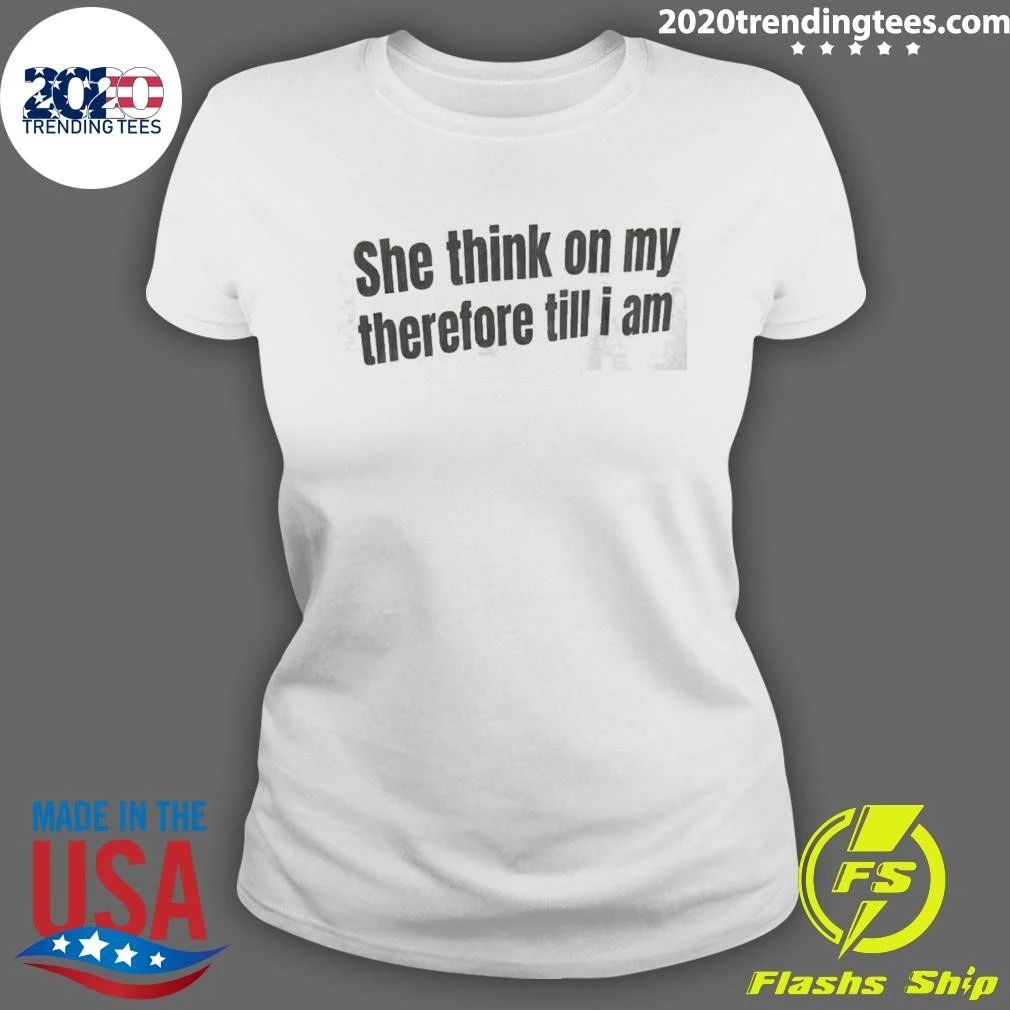She Think On My Therefore Till I Am Shirt