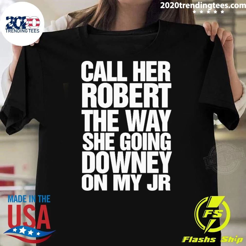 Call Her Robert The Way She Going Downey On My JR Shirt