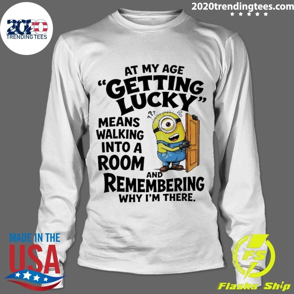 Minion At My Age Getting Lucky Means Walking Into A Room And Remembering Shirt