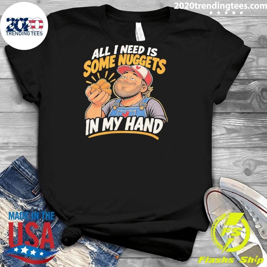 All I Need Is Some Nuggets In My Hand Shirt