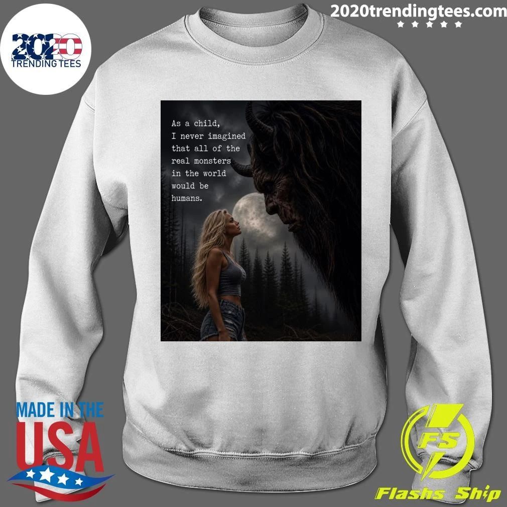 As A Child, I Never Imagined That All Of The Real Monsters In The World Would Be Humans Shirt