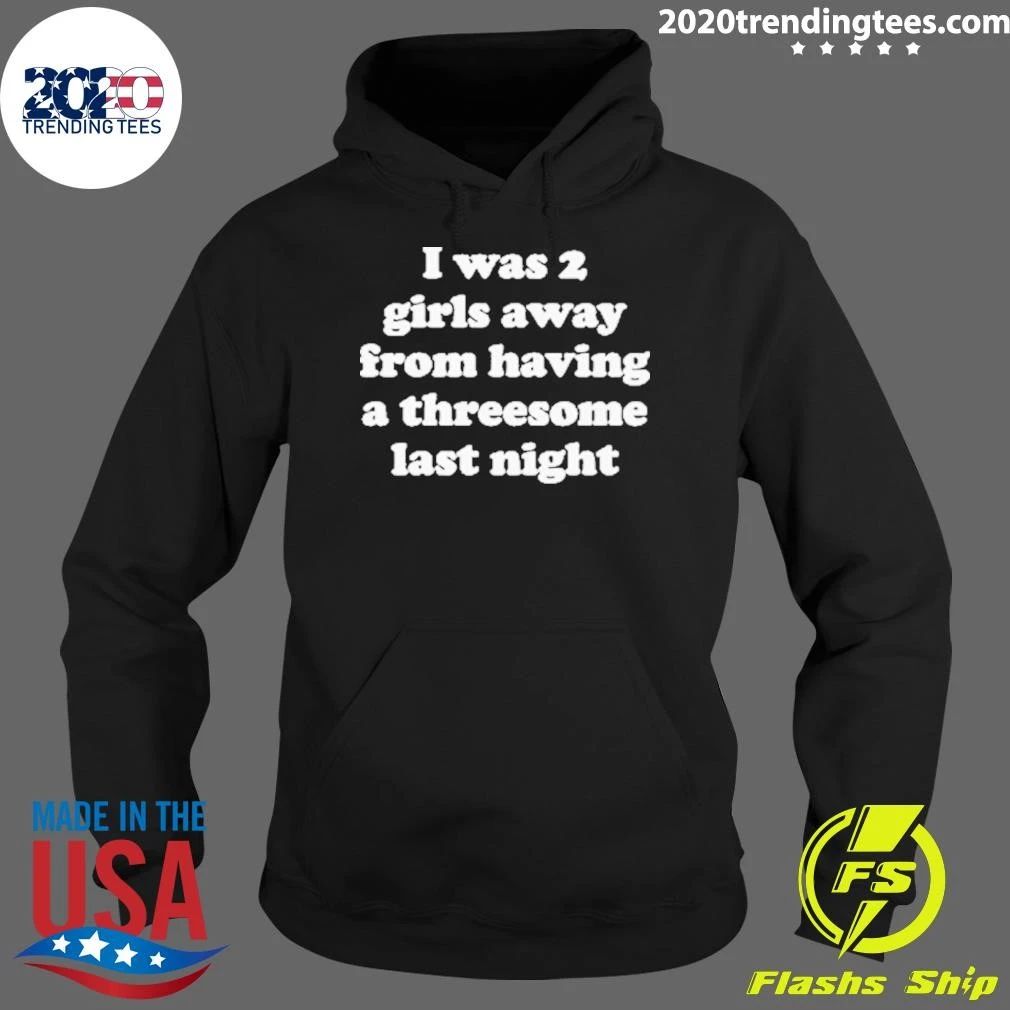 I Was 2 Girls Away From Having A Threesome Last Night Shirt