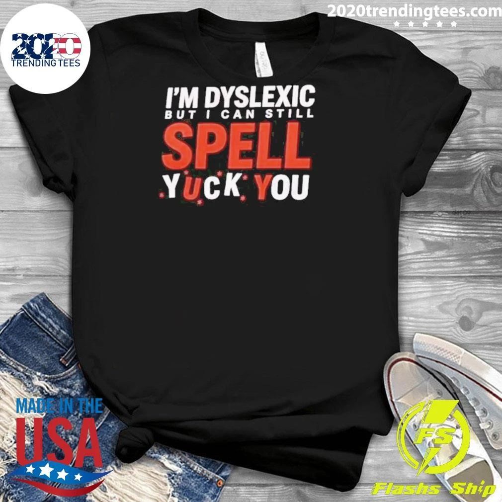 I’m Dyslexic But I Can Still Spell Yuck You Shirt