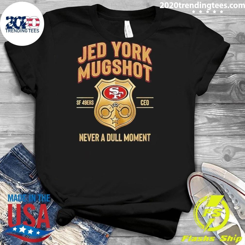 Jed York Mugshot Never A Dull Moment 49ers Ceo Shirt