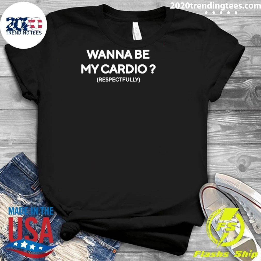 Wanna Be My Cardio Respectfully Gym Humor Shirt