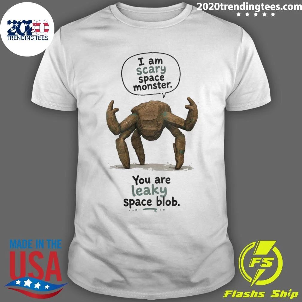 I Am Scary Space Monster You Are Leaky Space Blob Leaky Monster Shirt