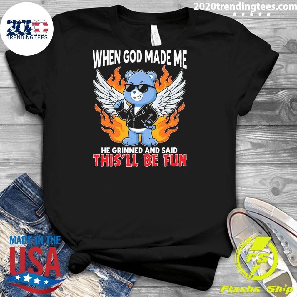 Grumpy Bear When God Made Me He Grinned And Said This’ll Be Fun Shirt