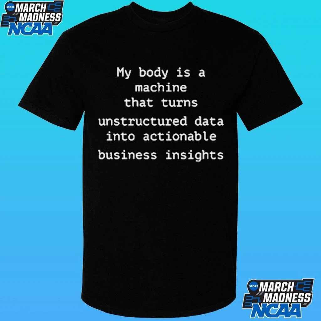 My Body Is A Machine That Unstructured Data Into Actionable Business Insights Shirt