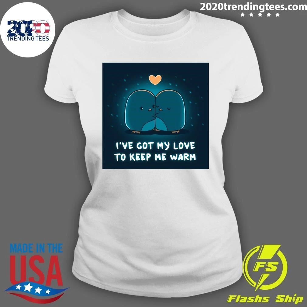 I’ve Got My Love Το Κeeρ Me Warm Shirt