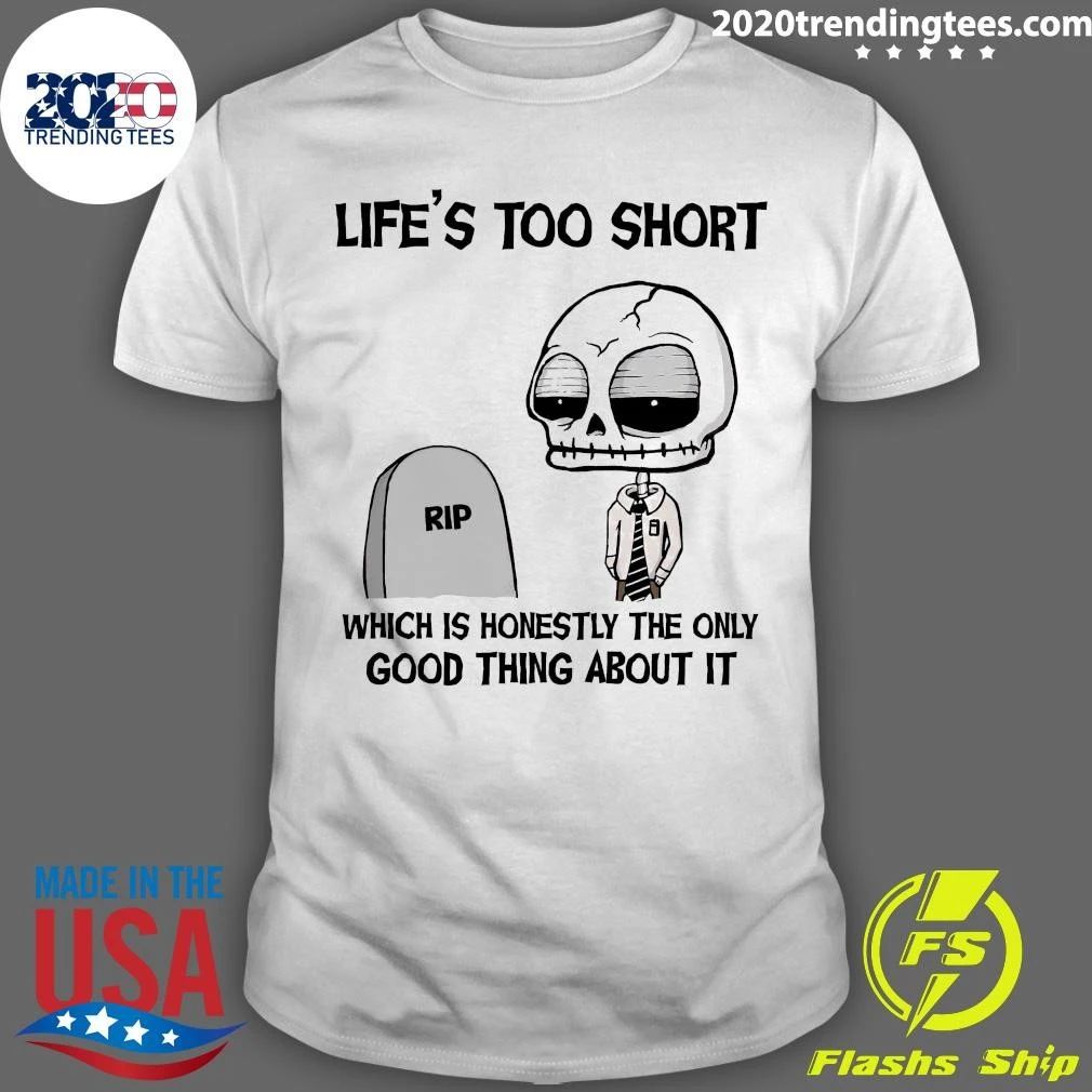 Rip Life’s Too Short Which Is Honestly The Only Good Thing About It Shirt