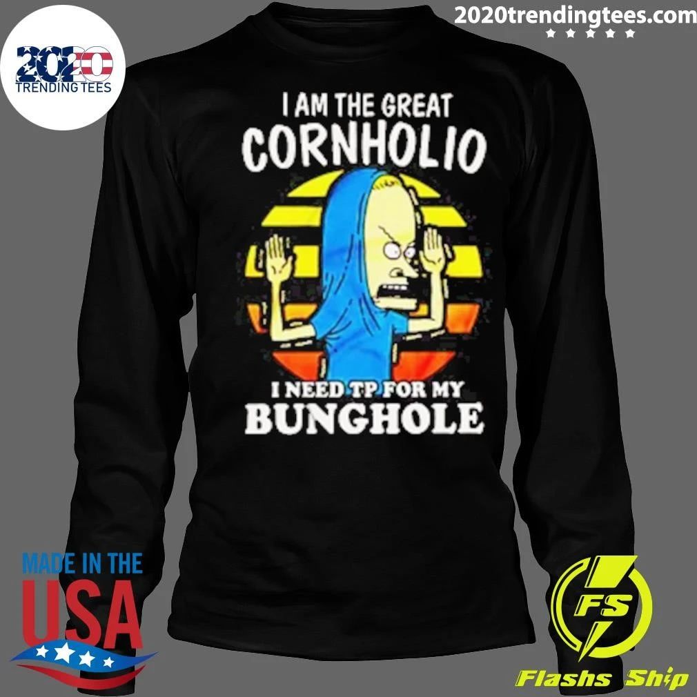 I Am The Great Cornholio I Need TP For My Bunghole Shirt