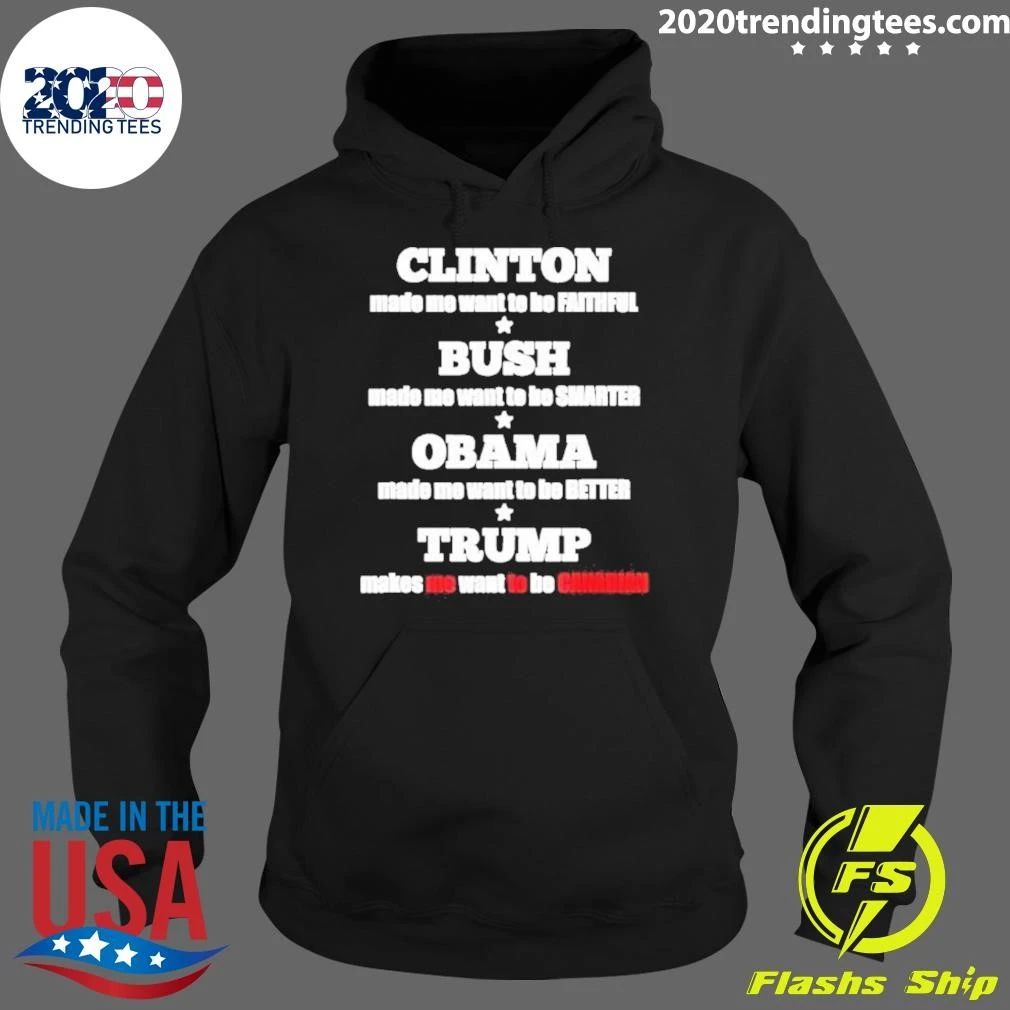 Clinton Made Me Want To Be Faithful Bush Made Me Want To Be Smarter Obama Made Me Want To Be Better Trump Makes Me Want To Be Canadian Shirt
